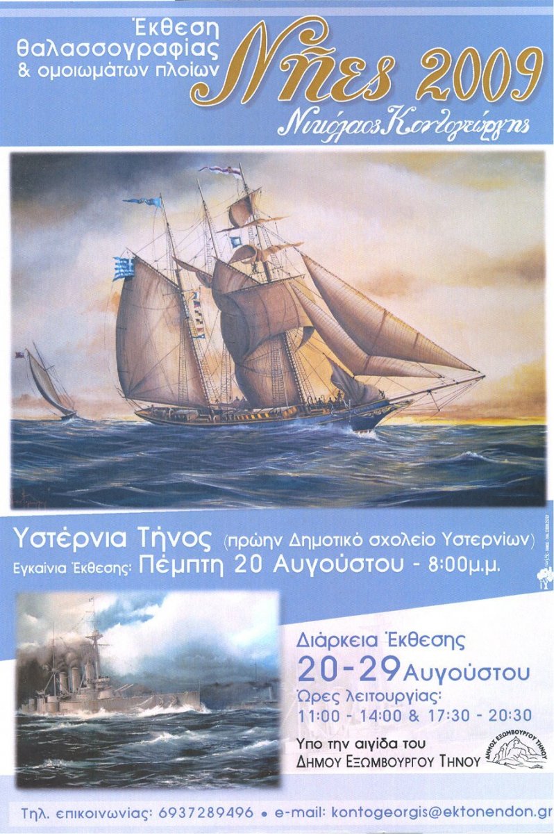 Έκθεση Θαλασσογραφίας & ομοιωμάτων πλοίων
Νήες 2009
Νικόλαος Κοντογεώργης
Υστέρνια Τήνος (πρώην Δημοτικό σχολείο Υστερνίων)
Εγκαίνια Έκθεσης: Πέμπτη 20 Αυγούστου - 8:00μ.μ
Διάρκεια Έκθεσης: 20 - 29 Αυγούστου
Ώρες λειτουργίας: 11:00 - 14:00 & 17:30 - 20:30
Υπο την Αιγίδα του Δήμου Εξωμβούργου Τήνου
Τηλ επικοινωνίας: 6937289496
Email: kontogeorgis@ektonendon.gr