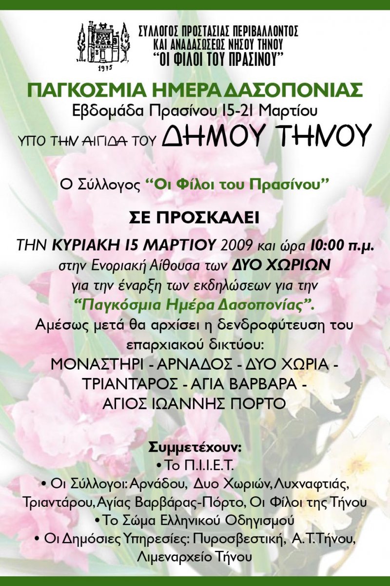 
Ο Σύλλογος
΄΄Οι Φίλοι του Πρασίνου΄΄

ΣΕ ΠΡΟΣΚΑΛΕΙ 
Την Κυριακή 15 Μαρτίου 2009 και ώρα 10:00 π.μ στην Ενοριακή Αίθουσα των ΔΥΟ ΧΩΡΙΩΝ
για την έναρξη των εκδηλώσεων ΄΄Παγκόσμια Ημέρα 
Δασοπονίας΄΄